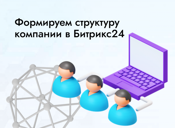 Формируем структуру компании в Битрикс24